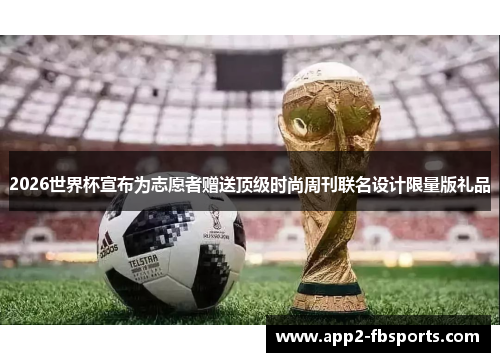 2026世界杯宣布为志愿者赠送顶级时尚周刊联名设计限量版礼品