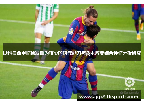 以科曼西甲临场发挥为核心的执教能力与战术应变综合评估分析研究