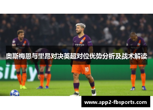 奥斯梅恩与里昂对决英超对位优势分析及战术解读